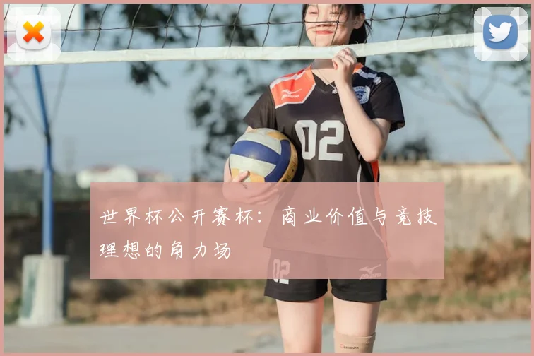 世界杯公开赛杯:商业价值与竞技理想的角力场