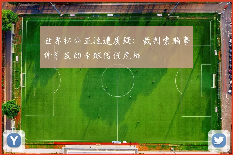 世界杯公正性遭质疑:裁判索贿事件引发的全球信任危机