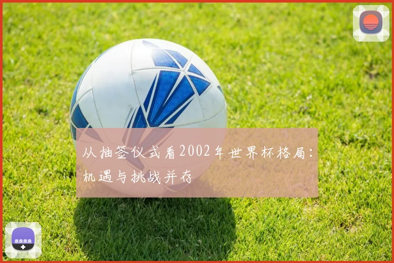 从抽签仪式看2002年世界杯格局：机遇与挑战并存