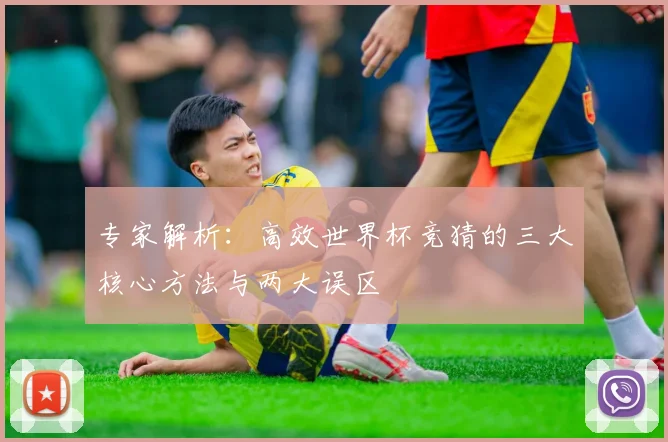 专家解析:高效世界杯竞猜的三大核心方法与两大误区