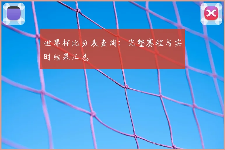 世界杯比分表查询:完整赛程与实时结果汇总