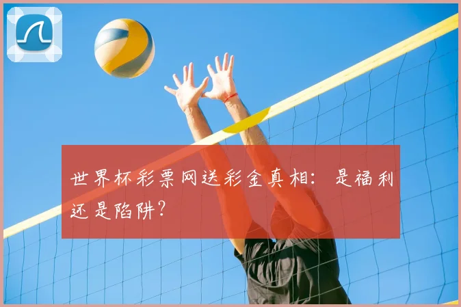世界杯彩票网送彩金真相:是福利还是陷阱?
