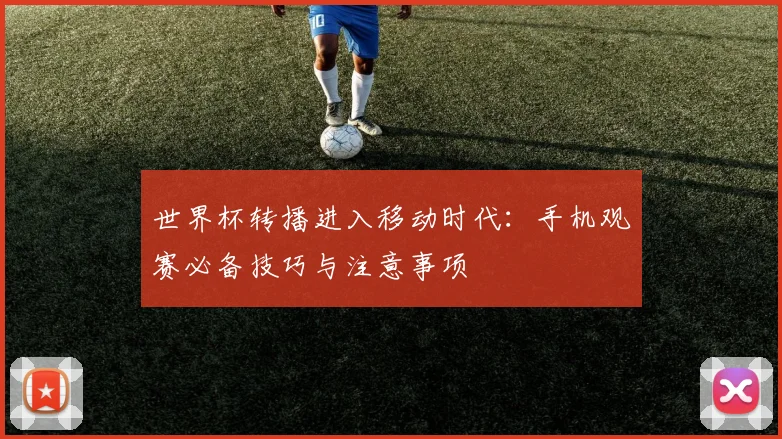 世界杯转播进入移动时代:手机观赛必备技巧与注意事项