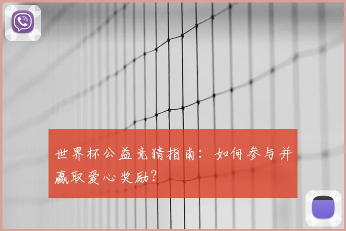 世界杯公益竞猜指南:如何参与并赢取爱心奖励?