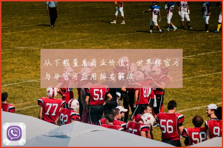 从下载量看商业价值：世界杯官方与非官方应用排名解读
