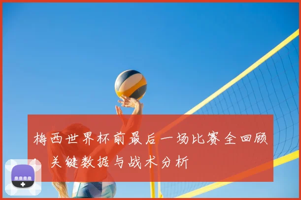 梅西世界杯前最后一场比赛全回顾：关键数据与战术分析