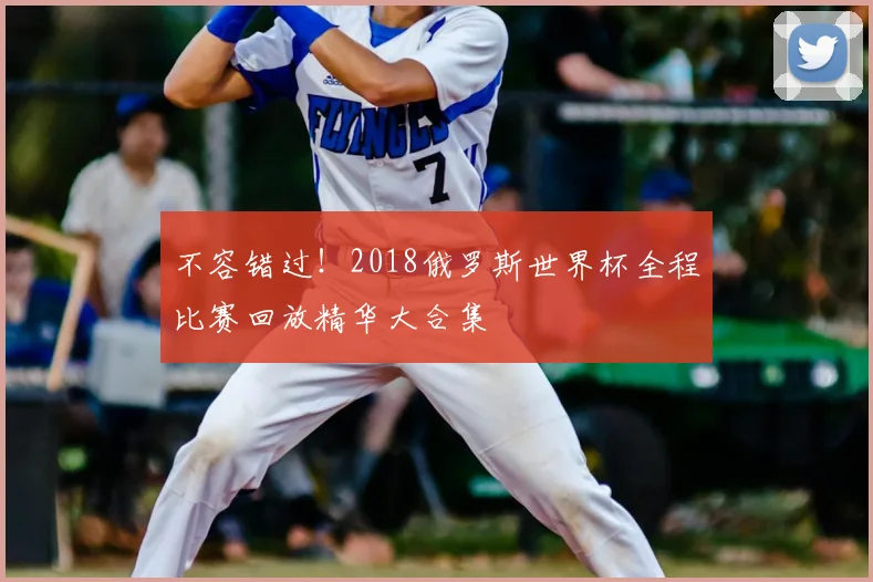 不容错过!2018俄罗斯世界杯全程比赛回放精华大合集