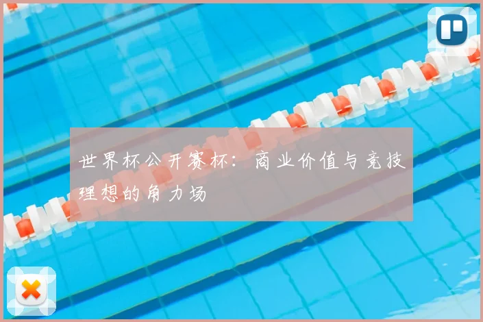 世界杯公开赛杯:商业价值与竞技理想的角力场