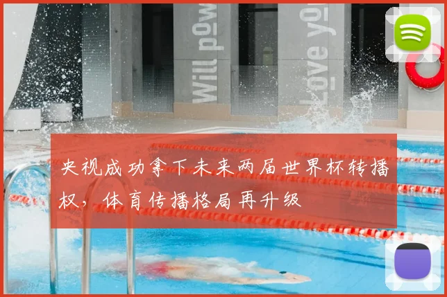 央视成功拿下未来两届世界杯转播权，体育传播格局再升级