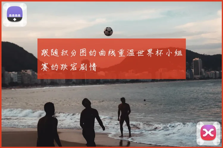 跟随积分图的曲线重温世界杯小组赛的跌宕剧情