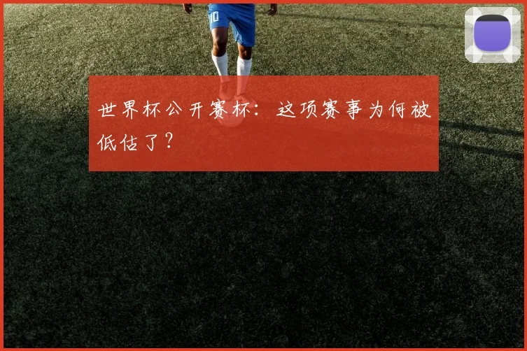 世界杯公开赛杯:这项赛事为何被低估了?