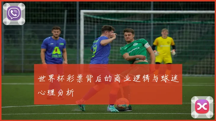 世界杯彩票背后的商业逻辑与球迷心理分析