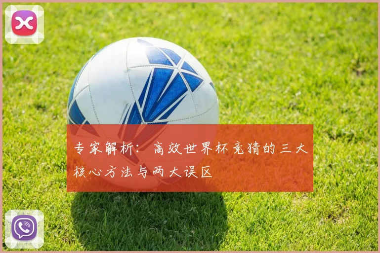 专家解析:高效世界杯竞猜的三大核心方法与两大误区