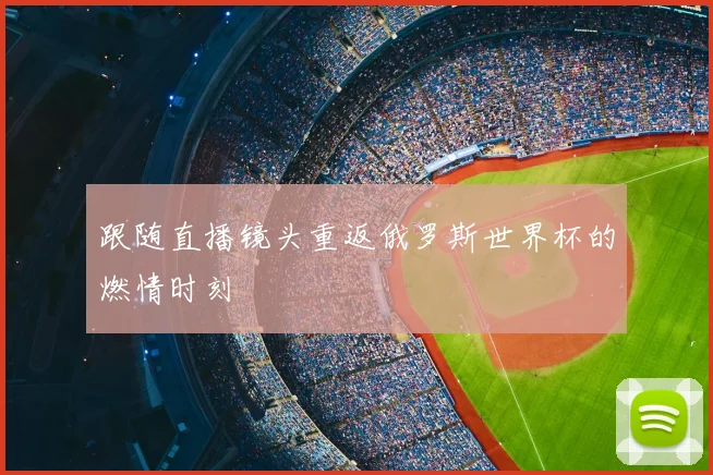 跟随直播镜头重返俄罗斯世界杯的燃情时刻