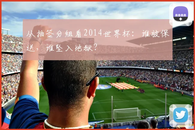 从抽签分组看2014世界杯：谁被保送，谁坠入地狱？