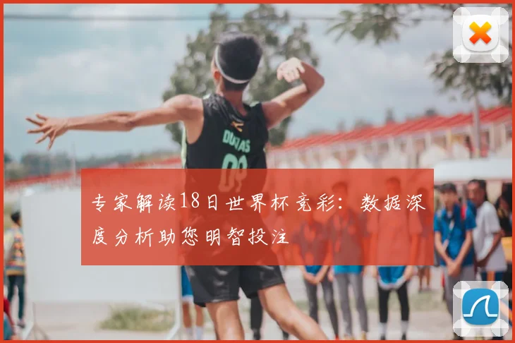专家解读18日世界杯竞彩:数据深度分析助您明智投注