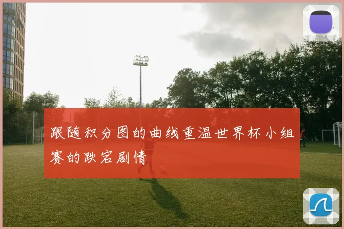 跟随积分图的曲线重温世界杯小组赛的跌宕剧情