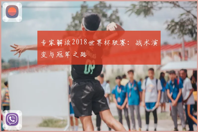 专家解读2018世界杯联赛:战术演变与冠军之路