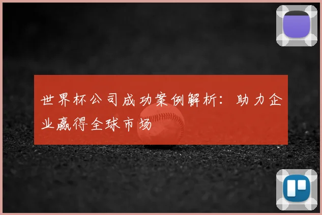 世界杯公司成功案例解析:助力企业赢得全球市场