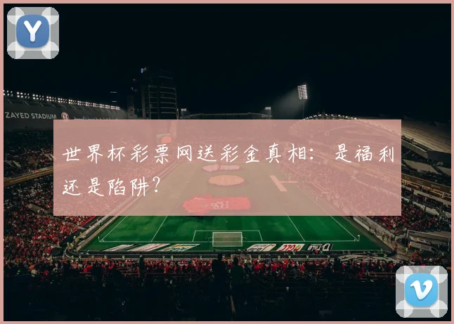 世界杯彩票网送彩金真相:是福利还是陷阱?